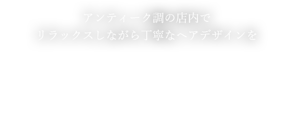 リラックスしながら丁寧なヘアデザインを